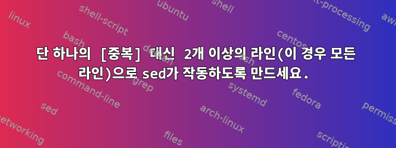 단 하나의 [중복] 대신 2개 이상의 라인(이 경우 모든 라인)으로 sed가 작동하도록 만드세요.