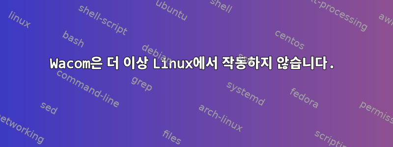 Wacom은 더 이상 Linux에서 작동하지 않습니다.