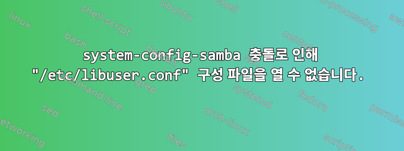 system-config-samba 충돌로 인해 "/etc/libuser.conf" 구성 파일을 열 수 없습니다.