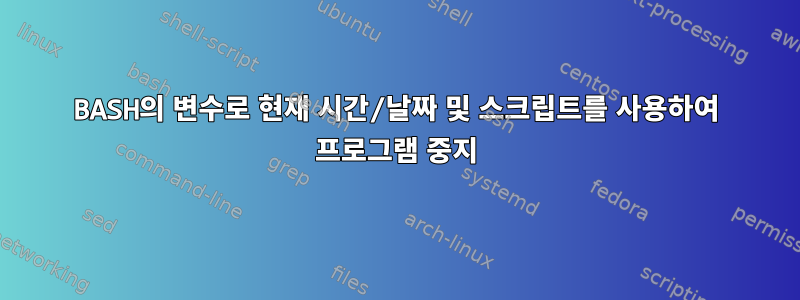 BASH의 변수로 현재 시간/날짜 및 스크립트를 사용하여 프로그램 중지