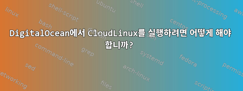 DigitalOcean에서 CloudLinux를 실행하려면 어떻게 해야 합니까?