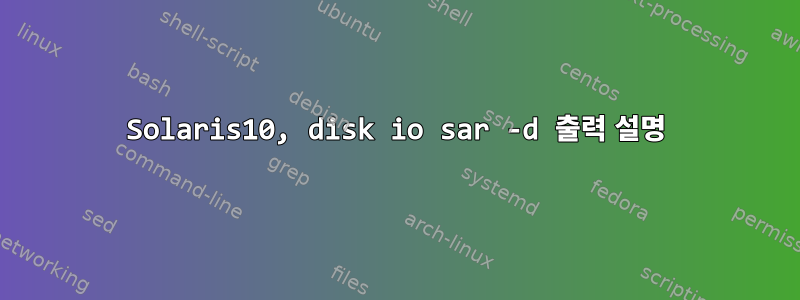 Solaris10, disk io sar -d 출력 설명