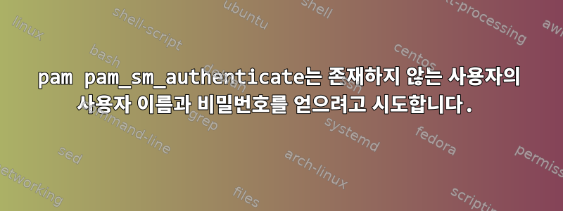 pam pam_sm_authenticate는 존재하지 않는 사용자의 사용자 이름과 비밀번호를 얻으려고 시도합니다.