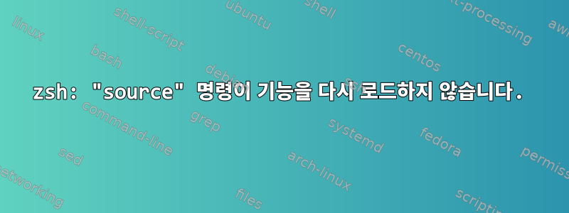 zsh: "source" 명령이 기능을 다시 로드하지 않습니다.