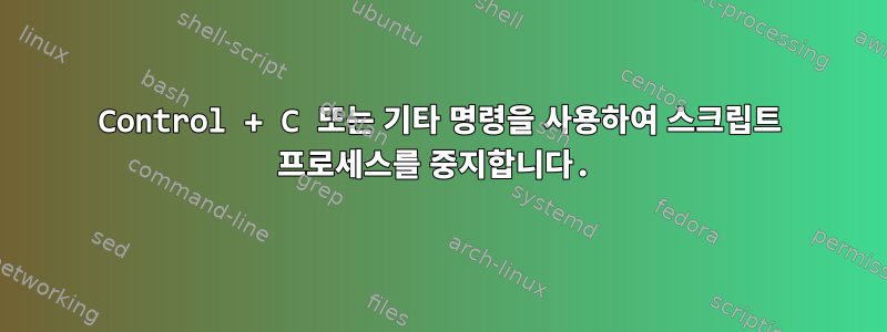 Control + C 또는 기타 명령을 사용하여 스크립트 프로세스를 중지합니다.