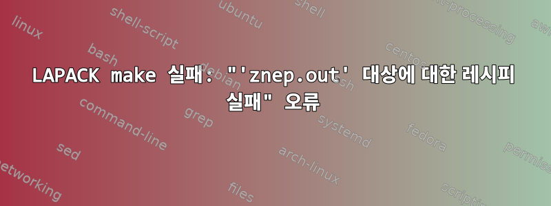 LAPACK make 실패: "'znep.out' 대상에 대한 레시피 실패" 오류