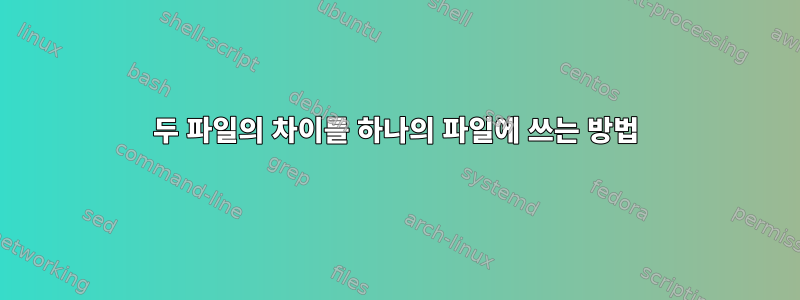 두 파일의 차이를 하나의 파일에 쓰는 방법