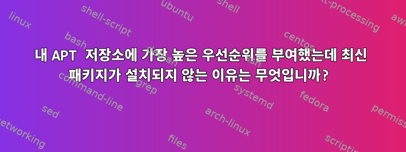 내 APT 저장소에 가장 높은 우선순위를 부여했는데 최신 패키지가 설치되지 않는 이유는 무엇입니까?