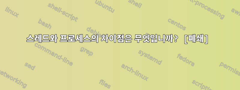 스레드와 프로세스의 차이점은 무엇입니까? [폐쇄]