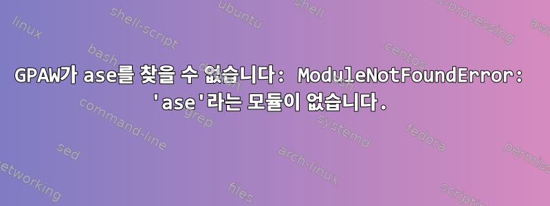 GPAW가 ase를 찾을 수 없습니다: ModuleNotFoundError: 'ase'라는 모듈이 없습니다.