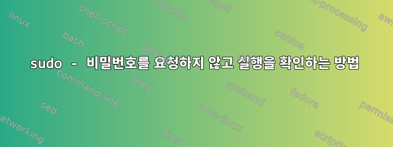 sudo - 비밀번호를 요청하지 않고 실행을 확인하는 방법