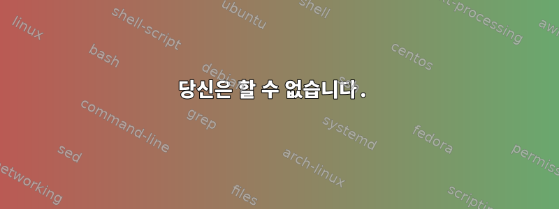 당신은 할 수 없습니다.