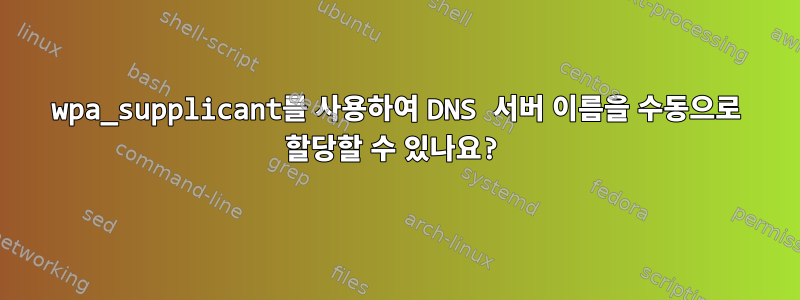 wpa_supplicant를 사용하여 DNS 서버 이름을 수동으로 할당할 수 있나요?