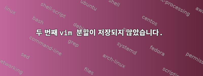 두 번째 vim 분할이 저장되지 않았습니다.