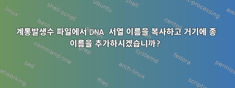 계통발생수 파일에서 DNA 서열 이름을 복사하고 거기에 종 이름을 추가하시겠습니까?