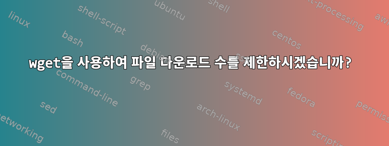 wget을 사용하여 파일 다운로드 수를 제한하시겠습니까?