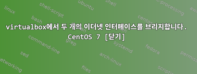 virtualbox에서 두 개의 이더넷 인터페이스를 브리지합니다. CentOS 7 [닫기]