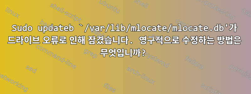 Sudo updateb `/var/lib/mlocate/mlocate.db'가 드라이브 오류로 인해 잠겼습니다. 영구적으로 수정하는 방법은 무엇입니까?