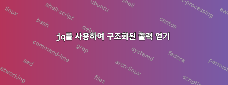 jq를 사용하여 구조화된 출력 얻기