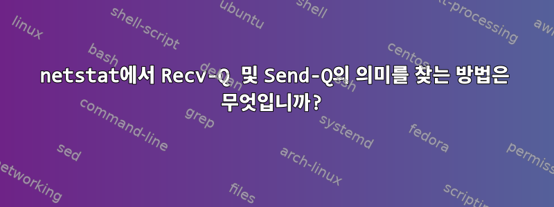 netstat에서 Recv-Q 및 Send-Q의 의미를 찾는 방법은 무엇입니까?