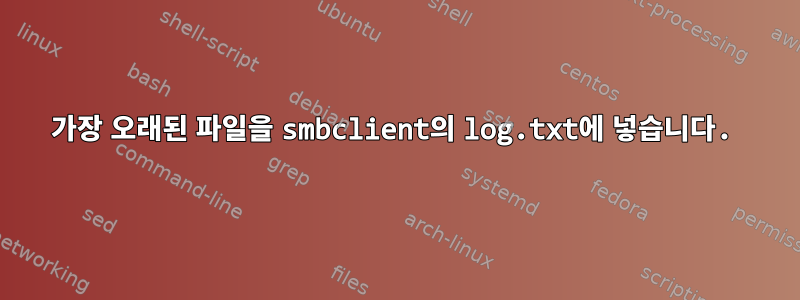 가장 오래된 파일을 smbclient의 log.txt에 넣습니다.