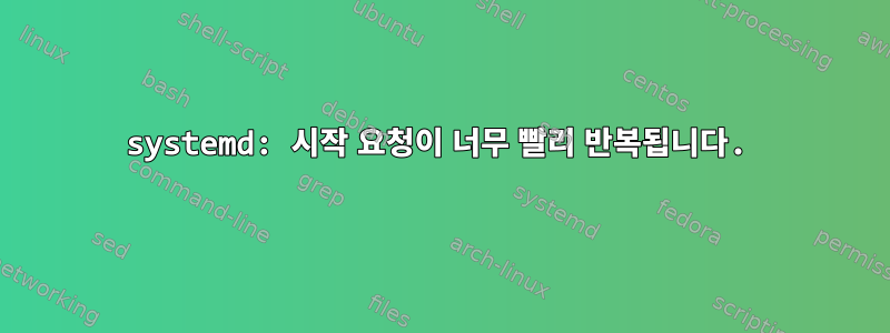 systemd: 시작 요청이 너무 빨리 반복됩니다.