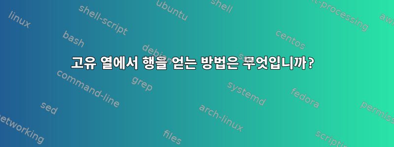 고유 열에서 행을 얻는 방법은 무엇입니까?