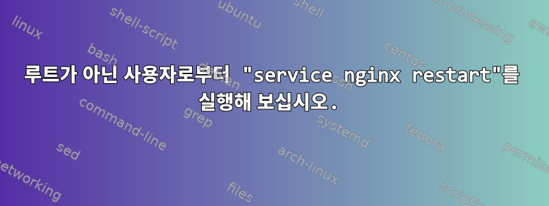 루트가 아닌 사용자로부터 "service nginx restart"를 실행해 보십시오.