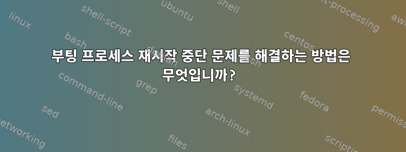 부팅 프로세스 재시작 중단 문제를 해결하는 방법은 무엇입니까?