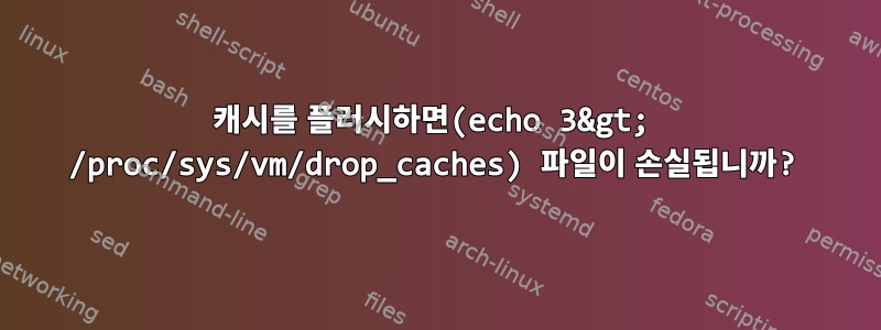 캐시를 플러시하면(echo 3&gt; /proc/sys/vm/drop_caches) 파일이 손실됩니까?