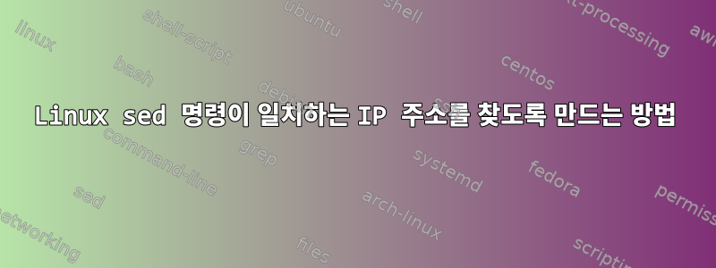 Linux sed 명령이 일치하는 IP 주소를 찾도록 만드는 방법