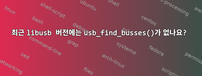 최근 libusb 버전에는 usb_find_busses()가 없나요?