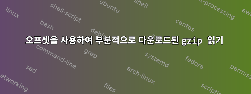 오프셋을 사용하여 부분적으로 다운로드된 gzip 읽기