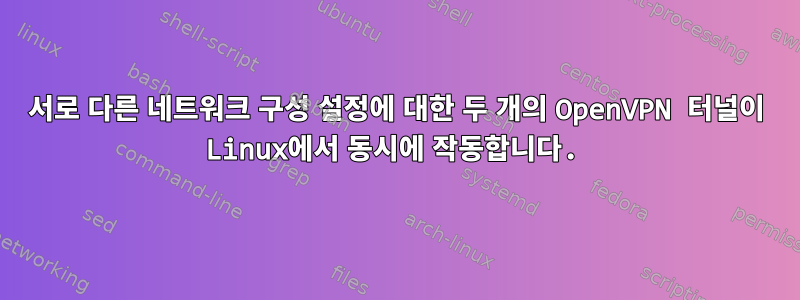 서로 다른 네트워크 구성 설정에 대한 두 개의 OpenVPN 터널이 Linux에서 동시에 작동합니다.