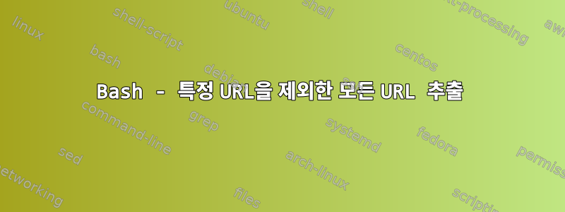 Bash - 특정 URL을 제외한 모든 URL 추출