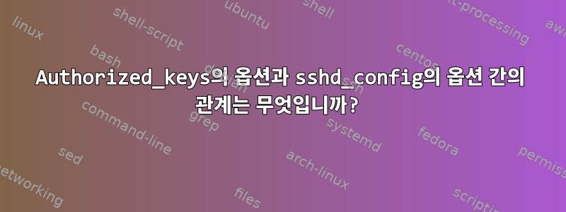 Authorized_keys의 옵션과 sshd_config의 옵션 간의 관계는 무엇입니까?