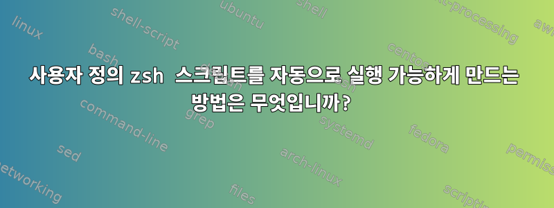 사용자 정의 zsh 스크립트를 자동으로 실행 가능하게 만드는 방법은 무엇입니까?