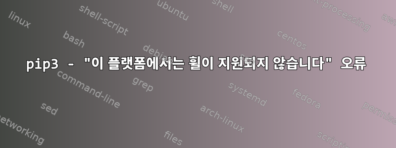 pip3 - "이 플랫폼에서는 휠이 지원되지 않습니다" 오류