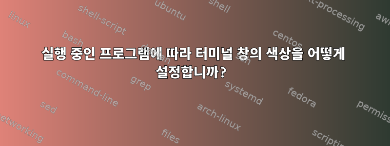 실행 중인 프로그램에 따라 터미널 창의 색상을 어떻게 설정합니까?