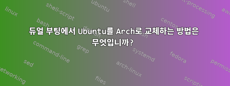 듀얼 부팅에서 Ubuntu를 Arch로 교체하는 방법은 무엇입니까?