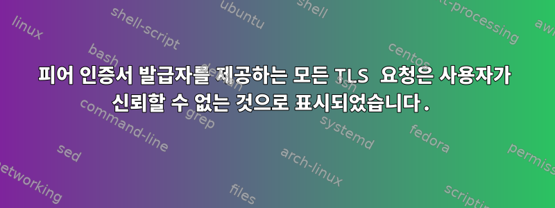 피어 인증서 발급자를 제공하는 모든 TLS 요청은 사용자가 신뢰할 수 없는 것으로 표시되었습니다.