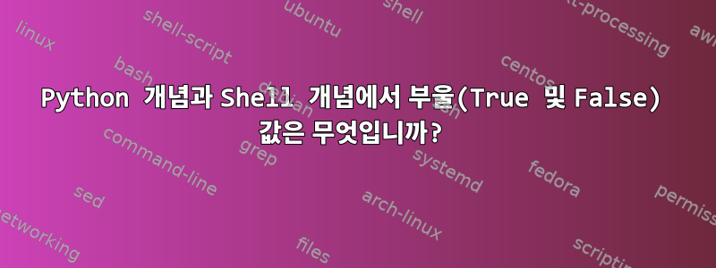 Python 개념과 Shell 개념에서 부울(True 및 False) 값은 무엇입니까?