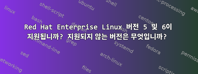 Red Hat Enterprise Linux 버전 5 및 6이 지원됩니까? 지원되지 않는 버전은 무엇입니까?