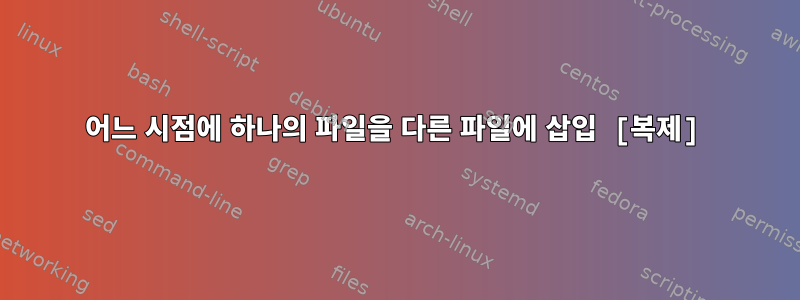 어느 시점에 하나의 파일을 다른 파일에 삽입 [복제]