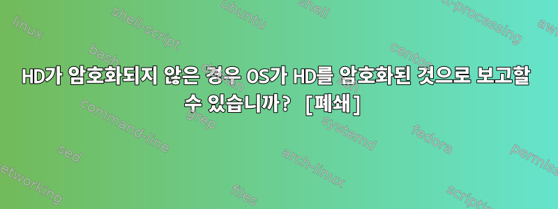 HD가 암호화되지 않은 경우 OS가 HD를 암호화된 것으로 보고할 수 있습니까? [폐쇄]