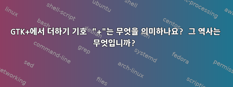 GTK+에서 더하기 기호 "+"는 무엇을 의미하나요? 그 역사는 무엇입니까?