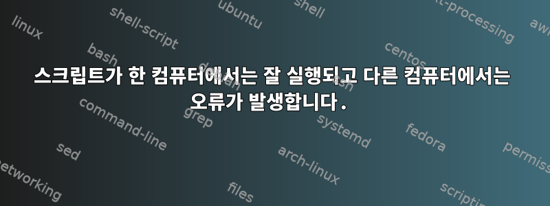 스크립트가 한 컴퓨터에서는 잘 실행되고 다른 컴퓨터에서는 오류가 발생합니다.