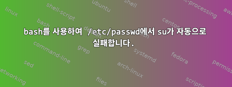 bash를 사용하여 /etc/passwd에서 su가 자동으로 실패합니다.