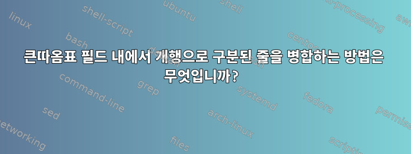 큰따옴표 필드 내에서 개행으로 구분된 줄을 병합하는 방법은 무엇입니까?