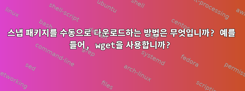 스냅 패키지를 수동으로 다운로드하는 방법은 무엇입니까? 예를 들어, wget을 사용합니까?